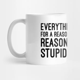 Everything Happens For A Reason Sometimes The Reason Is You're Stupid And Make Bad Decisions - Funny Sayings Mug